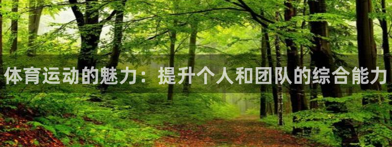 oety欧亿体育官网下载平台注册:体育运动的魅力:提升个人和
