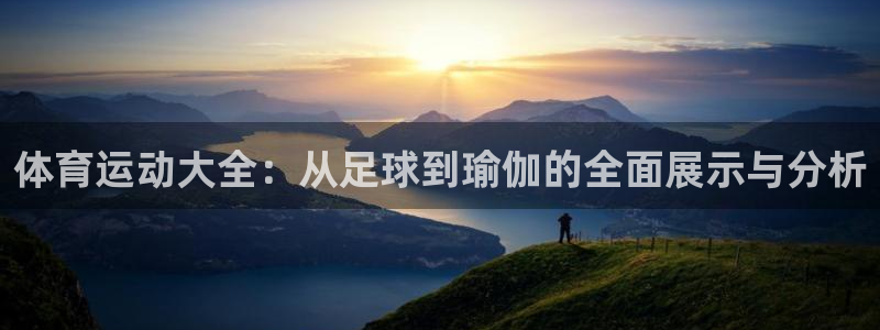 oety欧亿体育官网下载娱乐:体育运动大全:从足球到瑜伽的全
