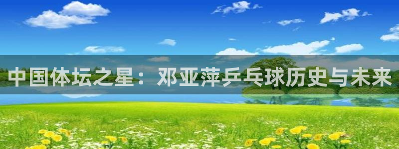 欧亿体育官方正版app集团logo:中国体坛之星:邓亚萍乒乓
