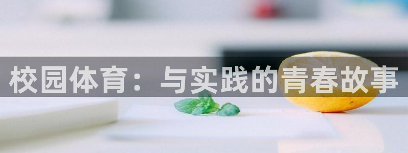oety欧亿体育官网下载平台假的吗是真的吗吗:校园体育:与实