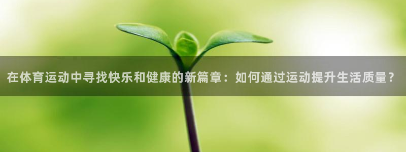 欧亿体育官方正版app开户:在体育运动中寻找快乐和健康的新篇